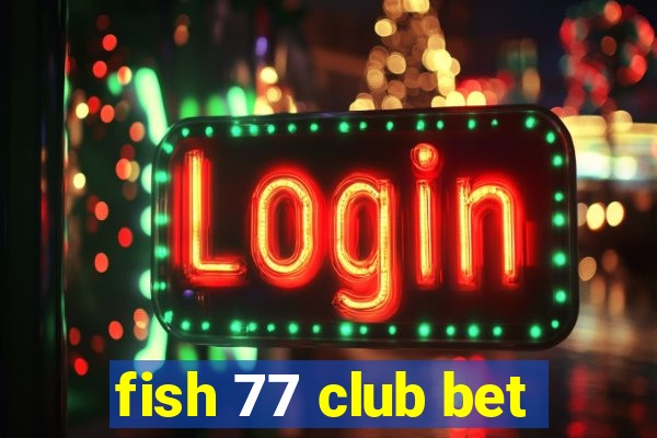 fish 77 club bet